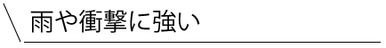 雨や衝撃に強い