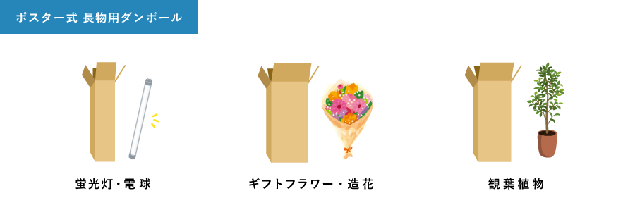 ポスター式 長物用ダンボール、蛍光灯・電球、ギフトフラワー・造花、観葉植物など